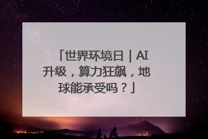 世界环境日｜AI升级，算力狂飙，地球能承受吗？