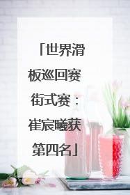 世界滑板巡回赛街式赛：崔宸曦获第四名