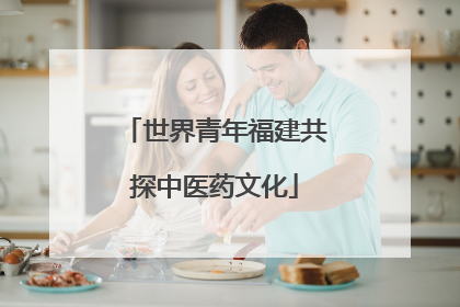 世界青年福建共探中医药文化