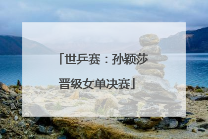 世乒赛：孙颖莎晋级女单决赛