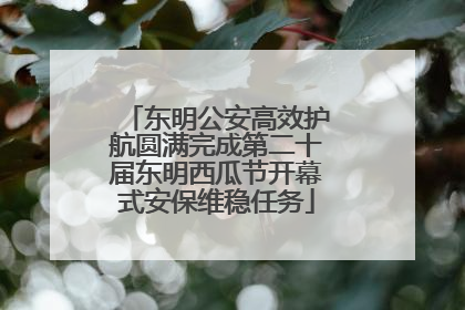 东明公安高效护航圆满完成第二十届东明西瓜节开幕式安保维稳任务