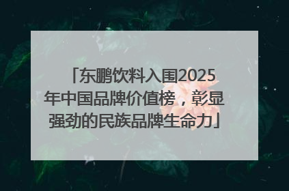 东鹏饮料入围2025年中国品牌价值榜，彰显强劲的民族品牌生命力