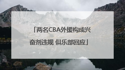 两名CBA外援构成兴奋剂违规 俱乐部回应