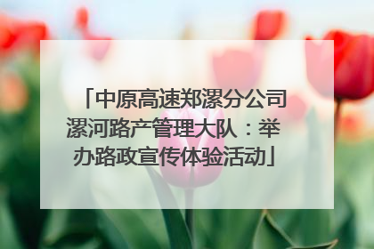 中原高速郑漯分公司漯河路产管理大队：举办路政宣传体验活动