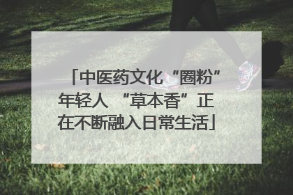 中医药文化“圈粉”年轻人 “草本香”正在不断融入日常生活
