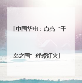 中国华电：点亮“千岛之国”璀璨灯火
