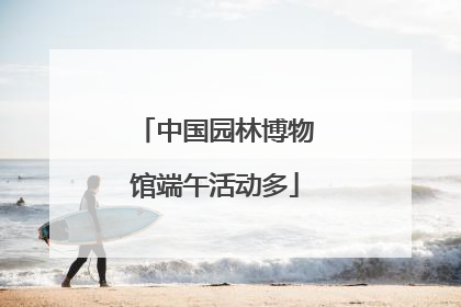 中国园林博物馆端午活动多