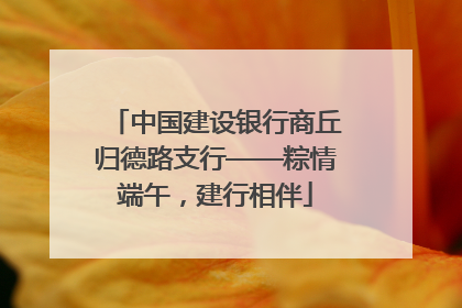 中国建设银行商丘归德路支行——粽情端午，建行相伴