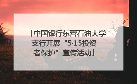 中国银行东营石油大学支行开展“5·15投资者保护”宣传活动