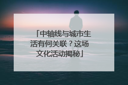 中轴线与城市生活有何关联？这场文化活动揭秘