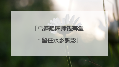 乌篷船匠师钱寿堂：留住水乡魅影