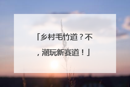 乡村毛竹道？不，潮玩新赛道！