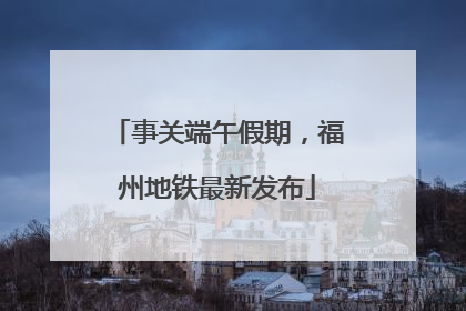 事关端午假期，福州地铁最新发布