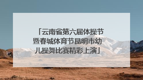 云南省第六届体操节暨春城体育节昆明市幼儿操舞比赛精彩上演