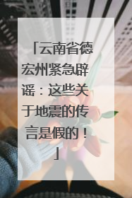云南省德宏州紧急辟谣：这些关于地震的传言是假的！