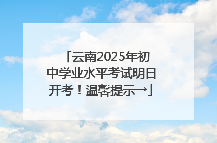 云南2025年初中学业水平考试明日开考！温馨提示→