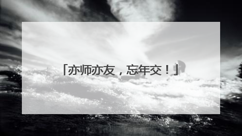 亦师亦友，忘年交！