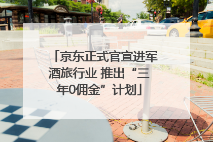 京东正式官宣进军酒旅行业 推出“三年0佣金”计划