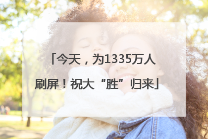 今天，为1335万人刷屏！祝大“胜”归来
