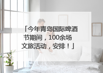 今年青岛国际啤酒节期间，100余场文旅活动，安排！
