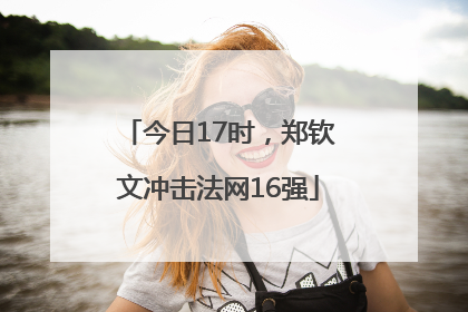今日17时，郑钦文冲击法网16强