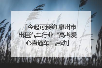 今起可预约 泉州市出租汽车行业“高考爱心直通车”启动