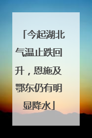 今起湖北气温止跌回升，恩施及鄂东仍有明显降水
