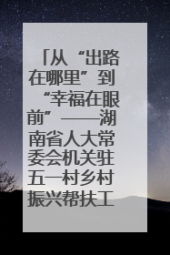 从“出路在哪里”到“幸福在眼前”——湖南省人大常委会机关驻五一村乡村振兴帮扶工作队书写振兴答卷