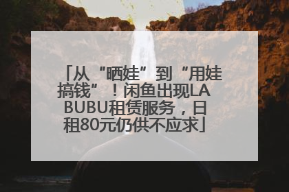 从“晒娃”到“用娃搞钱”！闲鱼出现LABUBU租赁服务，日租80元仍供不应求