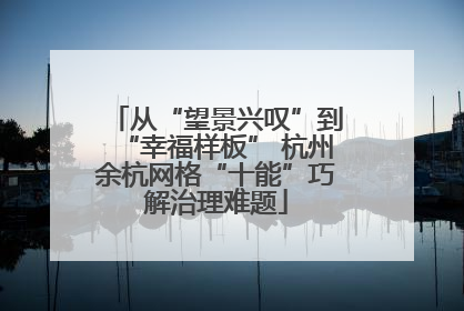 从“望景兴叹”到“幸福样板” 杭州余杭网格“十能”巧解治理难题