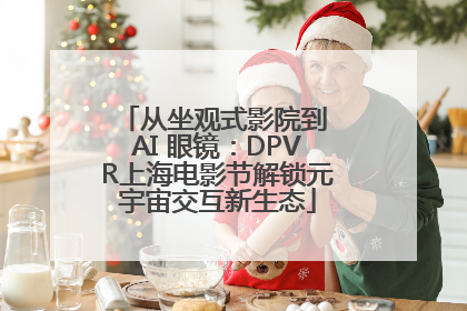 从坐观式影院到 AI 眼镜：DPVR上海电影节解锁元宇宙交互新生态