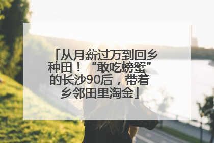 从月薪过万到回乡种田！“敢吃螃蟹”的长沙90后，带着乡邻田里淘金