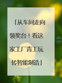 从车间走向领奖台！看这家工厂青工玩转智能制造