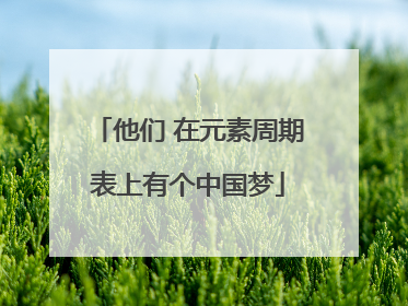 他们 在元素周期表上有个中国梦