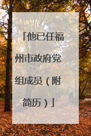 他已任福州市政府党组成员（附简历）