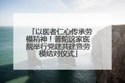 以医者仁心传承劳模精神！普陀这家医院举行党建共建暨劳模结对仪式