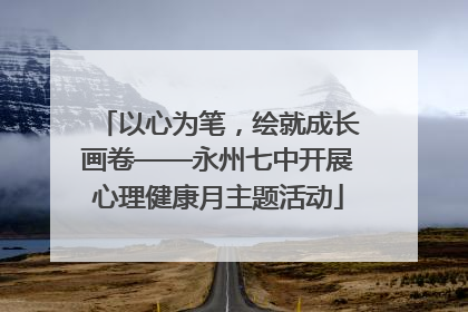 以心为笔，绘就成长画卷——永州七中开展心理健康月主题活动