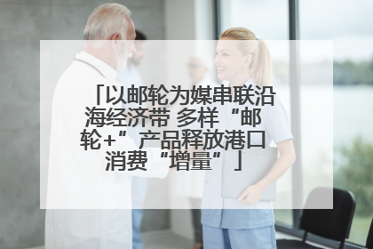 以邮轮为媒串联沿海经济带 多样“邮轮+”产品释放港口消费“增量”