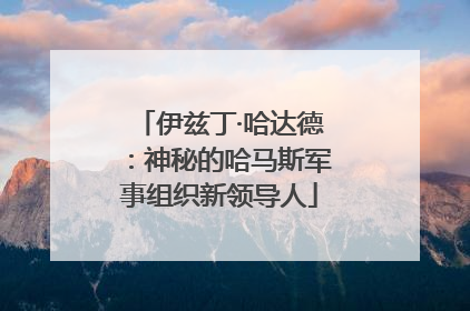 伊兹丁·哈达德：神秘的哈马斯军事组织新领导人