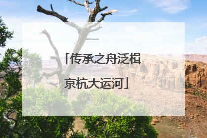 传承之舟泛楫京杭大运河