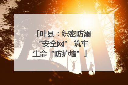 叶县：织密防溺“安全网” 筑牢生命“防护墙”