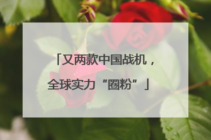 又两款中国战机，全球实力“圈粉”