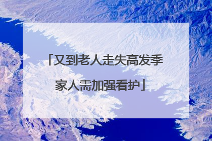 又到老人走失高发季 家人需加强看护