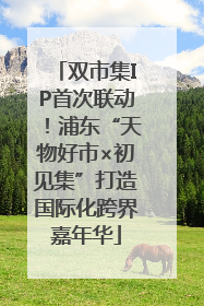双市集IP首次联动！浦东“天物好市×初见集”打造国际化跨界嘉年华