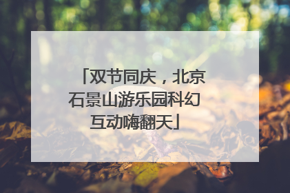 双节同庆，北京石景山游乐园科幻互动嗨翻天