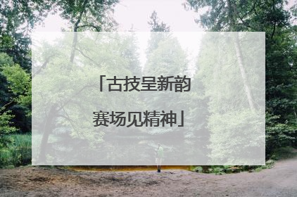 古技呈新韵 赛场见精神