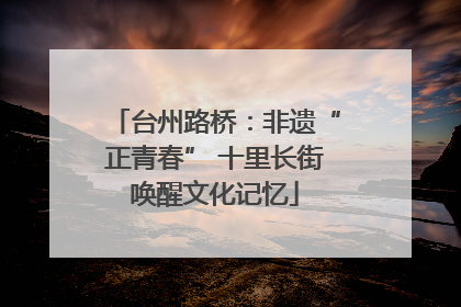台州路桥：非遗“正青春” 十里长街唤醒文化记忆