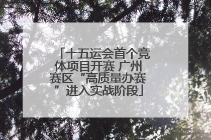 十五运会首个竞体项目开赛 广州赛区“高质量办赛”进入实战阶段