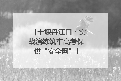 十堰丹江口：实战演练筑牢高考保供“安全网”
