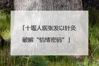 十堰人医张发以针灸破解“情绪密码”